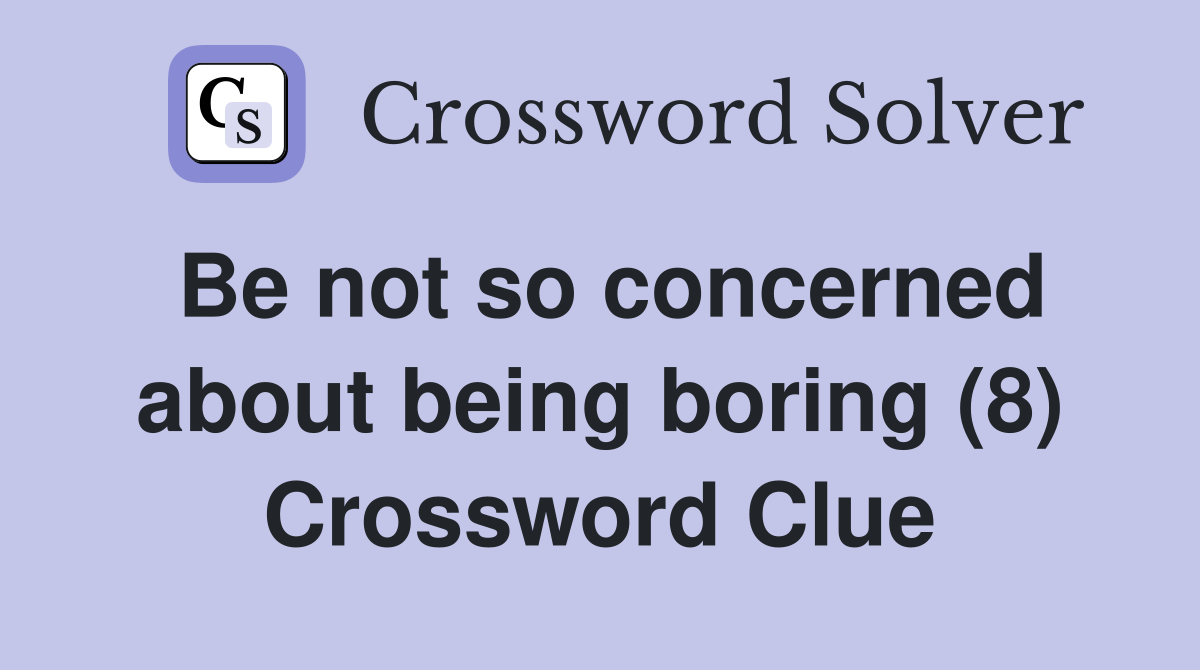 Be not so concerned about being boring (8) Crossword Clue