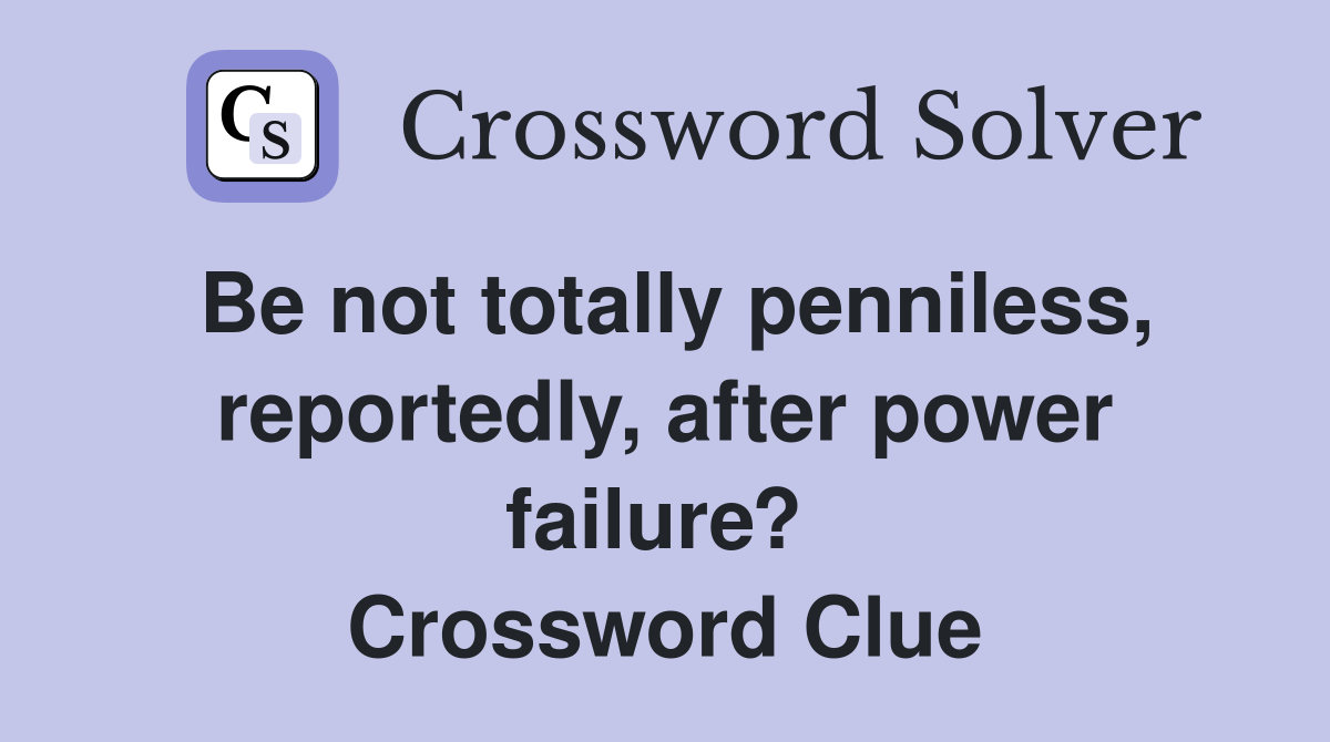 Be not totally penniless, reportedly, after power failure?  Crossword Clue