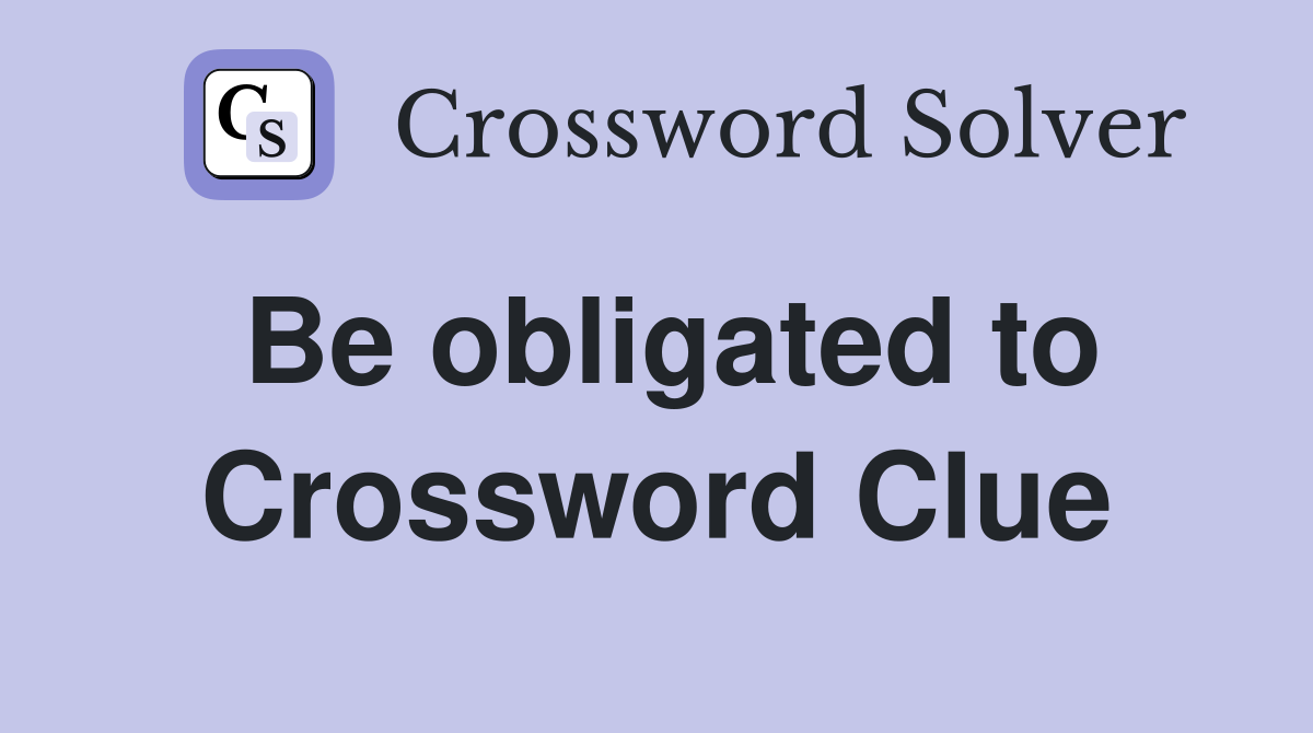 Be obligated to Crossword Clue