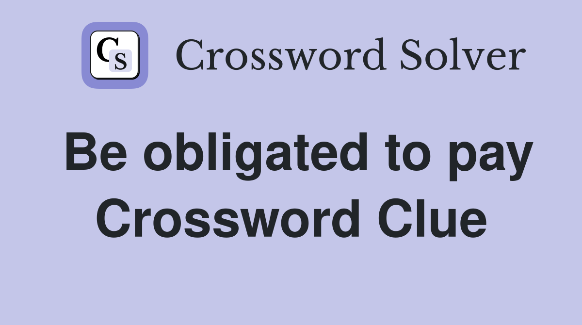 Be obligated to pay Crossword Clue