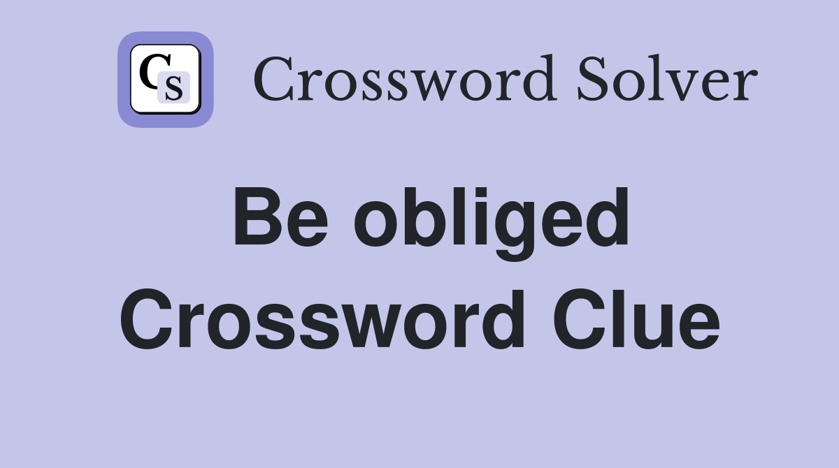 Be obliged Crossword Clue