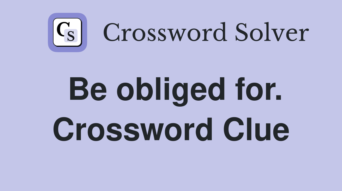 Be obliged for. Crossword Clue