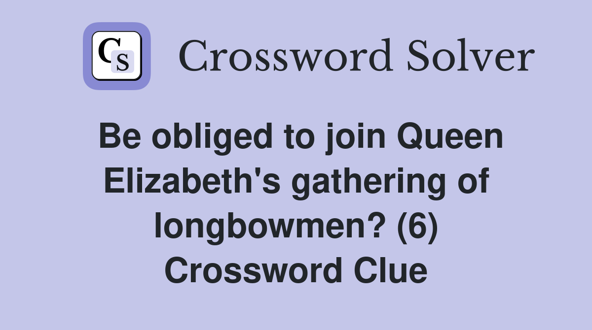 Be obliged to join Queen Elizabeth's gathering of longbowmen? (6) Crossword Clue