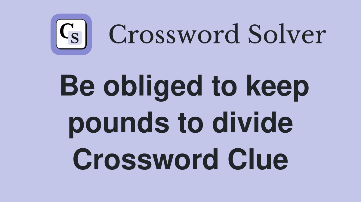 Be obliged to keep pounds to divide Crossword Clue