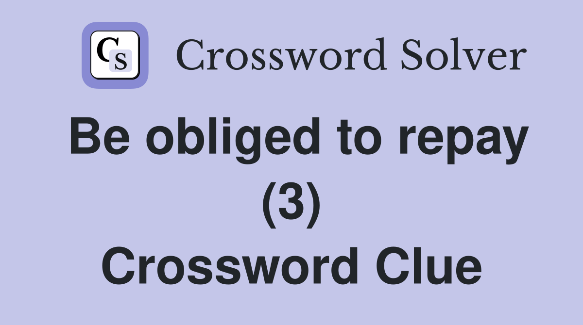 Be obliged to repay (3) Crossword Clue