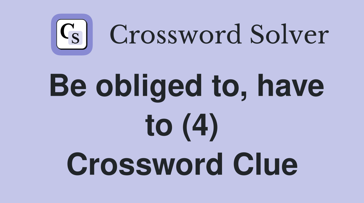 Be obliged to, have to (4) Crossword Clue