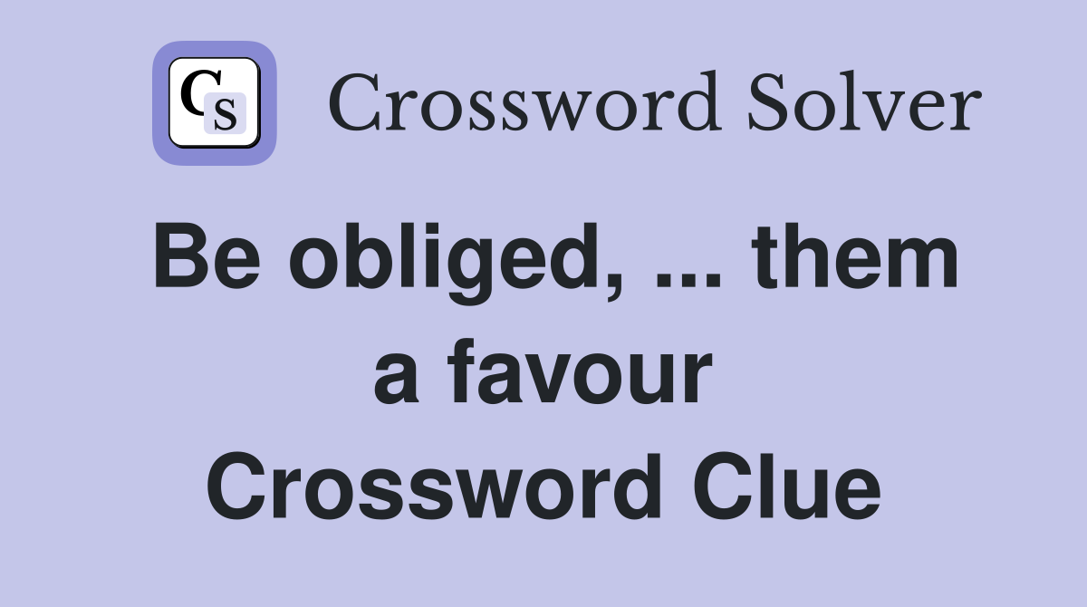 Be obliged, ... them a favour Crossword Clue