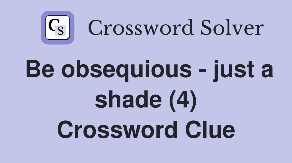 Be obsequious - just a shade (4) Crossword Clue