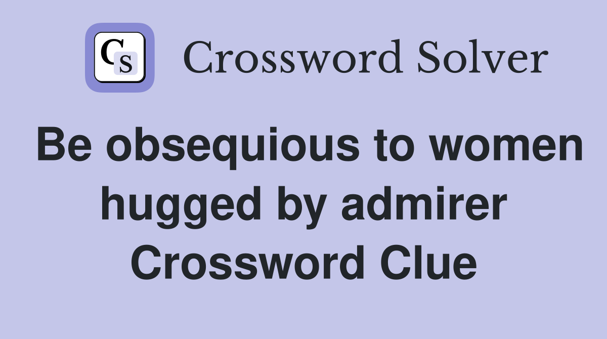 Be obsequious to women hugged by admirer Crossword Clue
