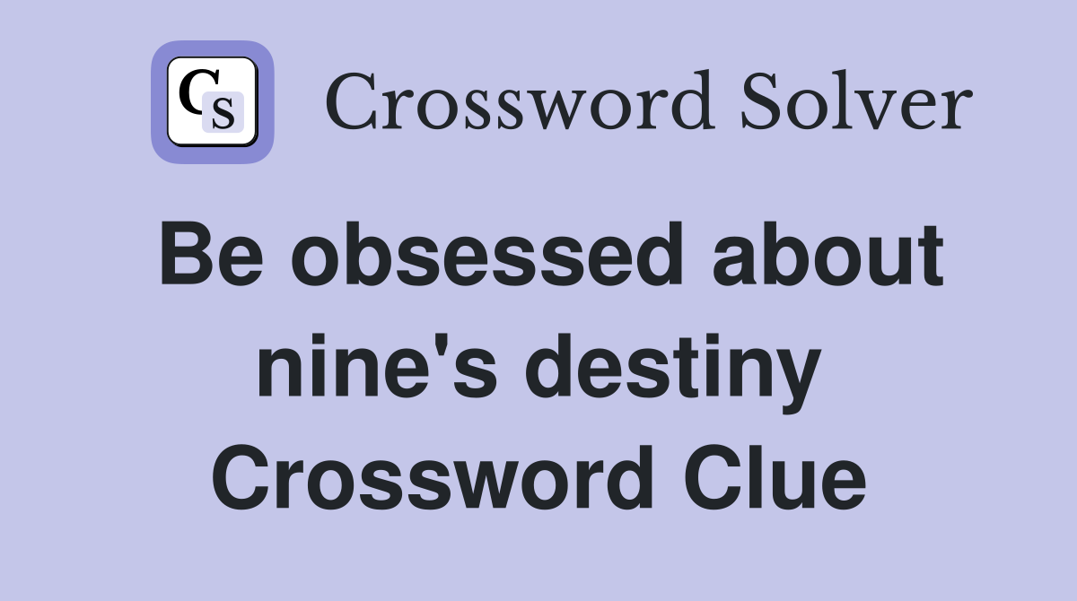 Be obsessed about nine's destiny Crossword Clue