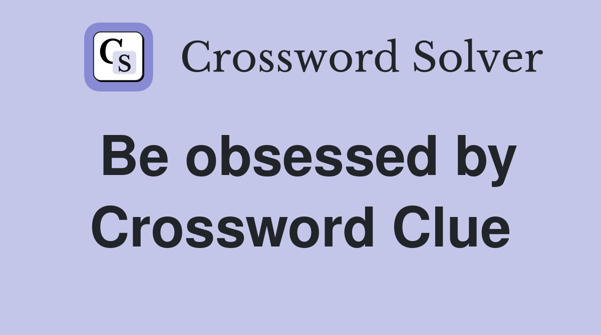 Be obsessed by Crossword Clue