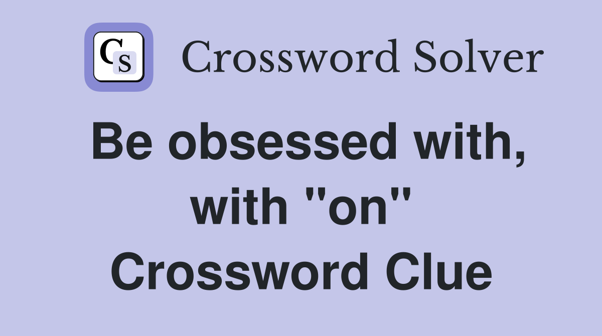 Be obsessed with, with "on" Crossword Clue