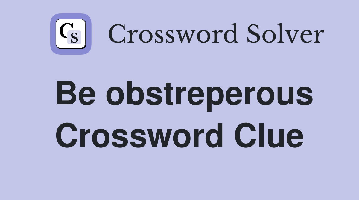 Be obstreperous Crossword Clue