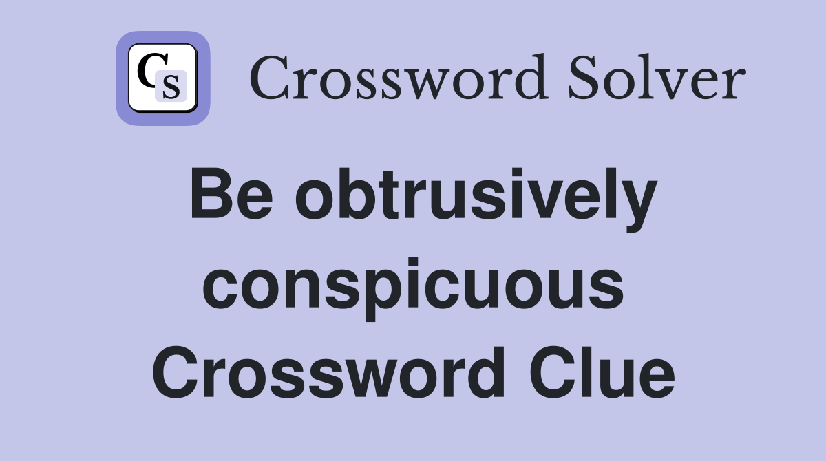 Be obtrusively conspicuous Crossword Clue