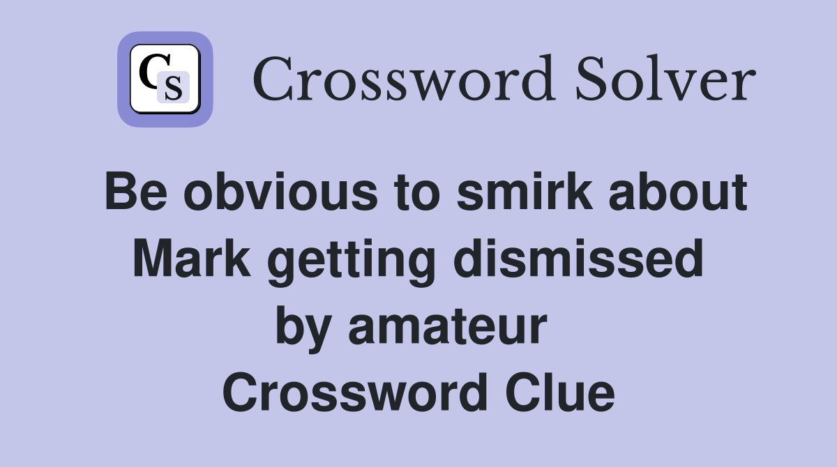 Be obvious to smirk about Mark getting dismissed by amateur  Crossword Clue