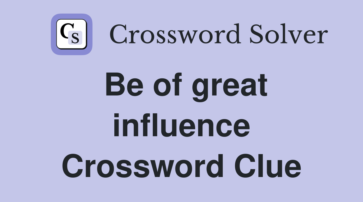Be of great influence Crossword Clue