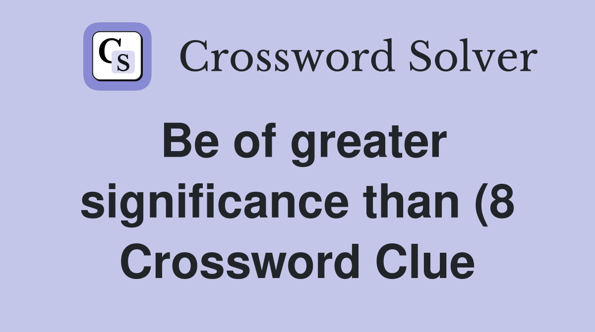 Be of greater significance than (8) Crossword Clue Answers Be of greater significance than (8) Crossword Clue Answers