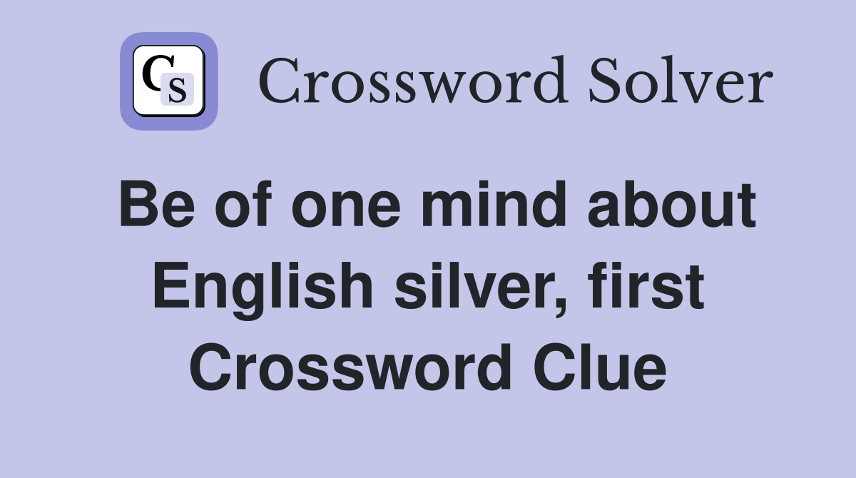 Be of one mind about English silver, first Crossword Clue