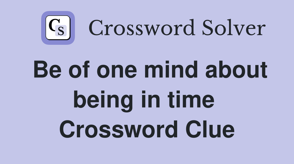 Be of one mind about being in time  Crossword Clue