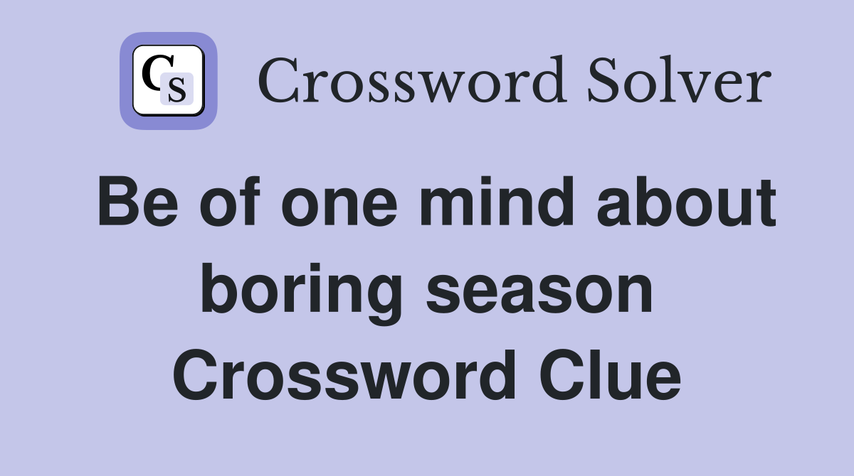 Be of one mind about boring season Crossword Clue