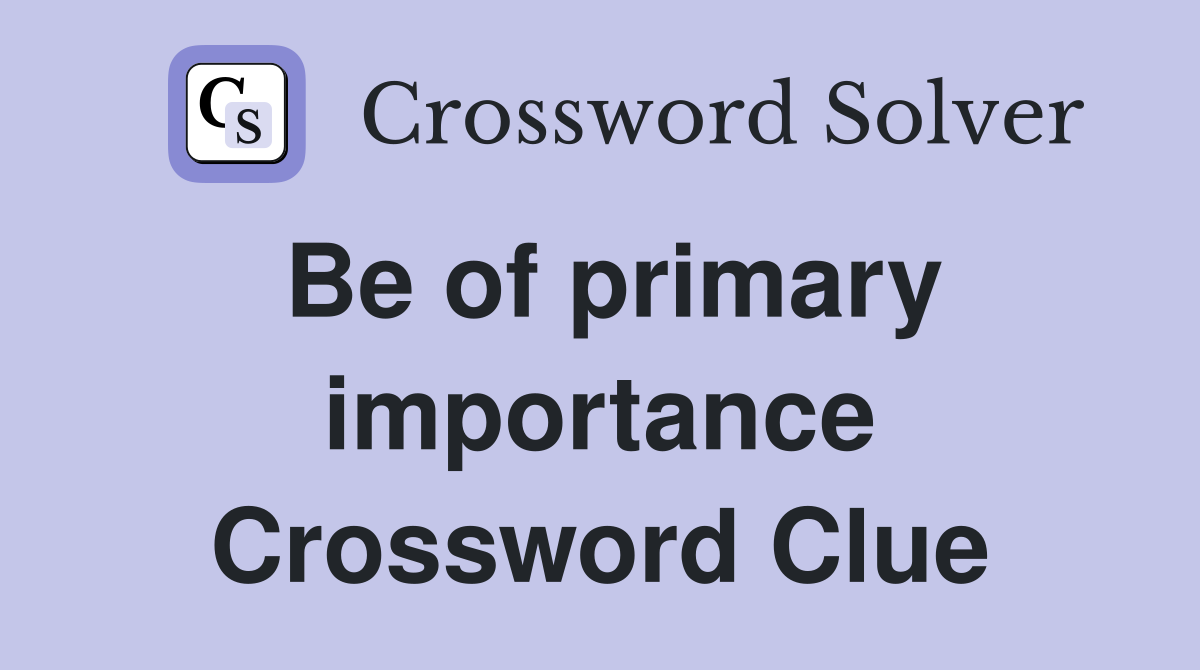 Be of primary importance Crossword Clue