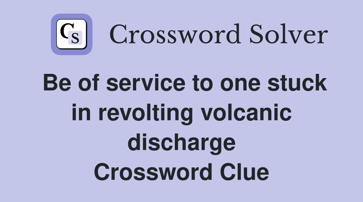 Be of service to one stuck in revolting volcanic discharge Crossword Clue