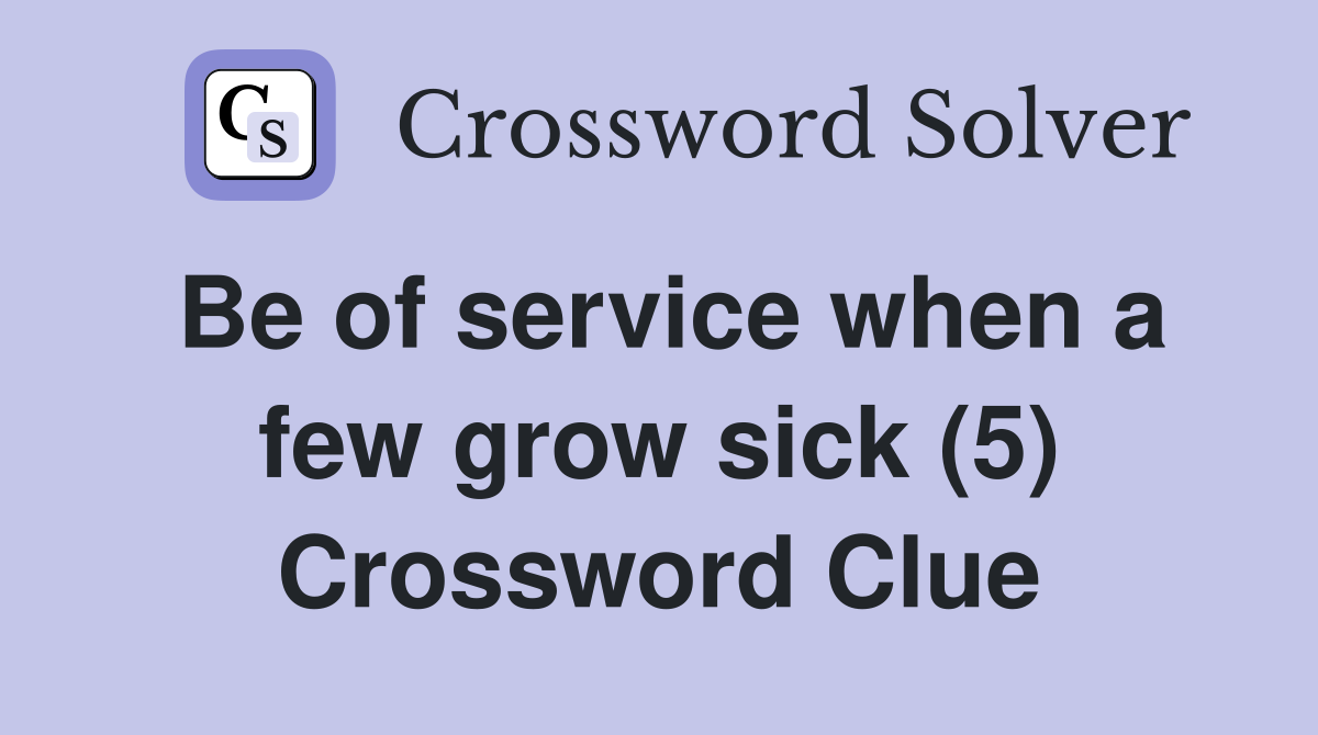 Be of service when a few grow sick (5) Crossword Clue