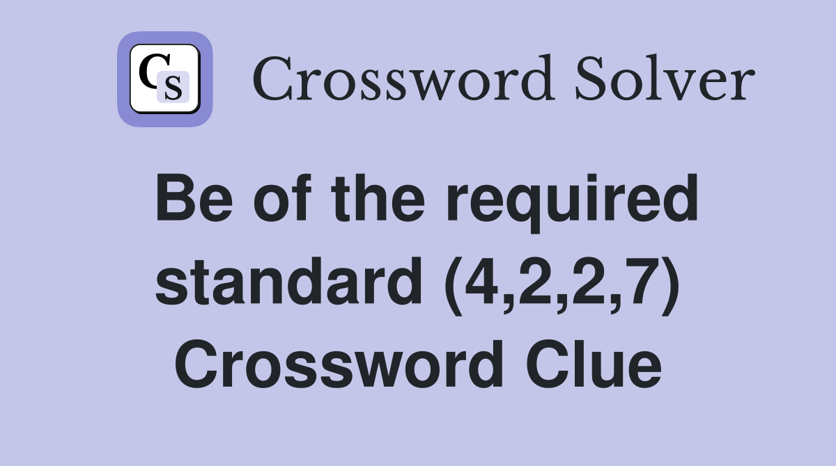 Be of the required standard (4,2,2,7) Crossword Clue
