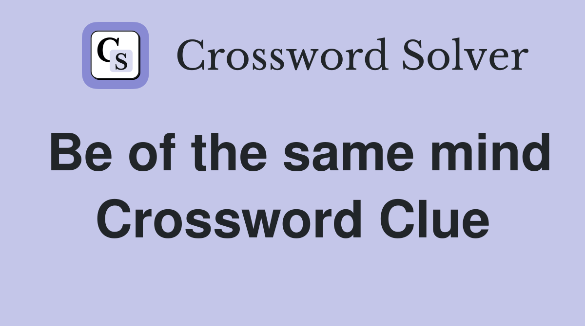 Be of the same mind Crossword Clue