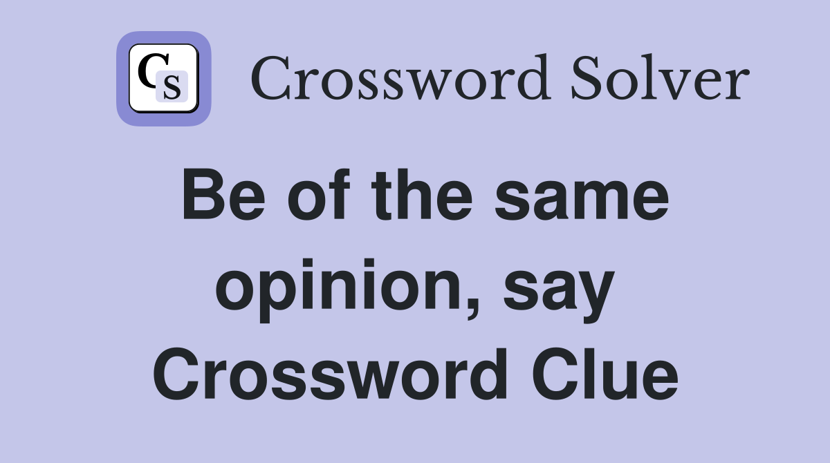 Be of the same opinion, say Crossword Clue