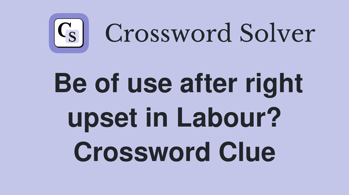Be of use after right upset in Labour? Crossword Clue