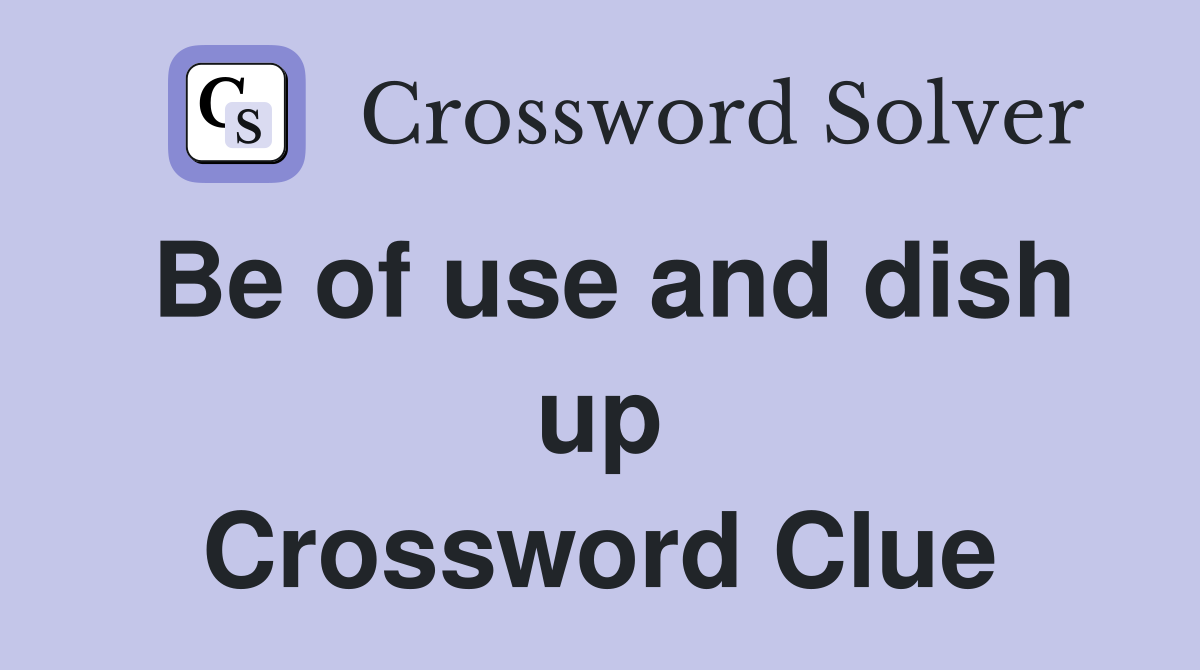 Be of use and dish up Crossword Clue
