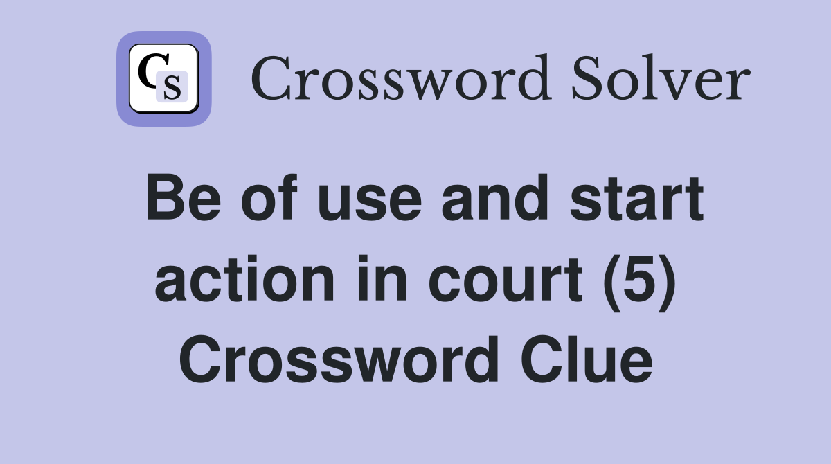 Be of use and start action in court (5) Crossword Clue