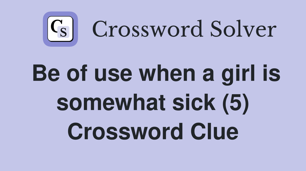 Be of use when a girl is somewhat sick (5) Crossword Clue