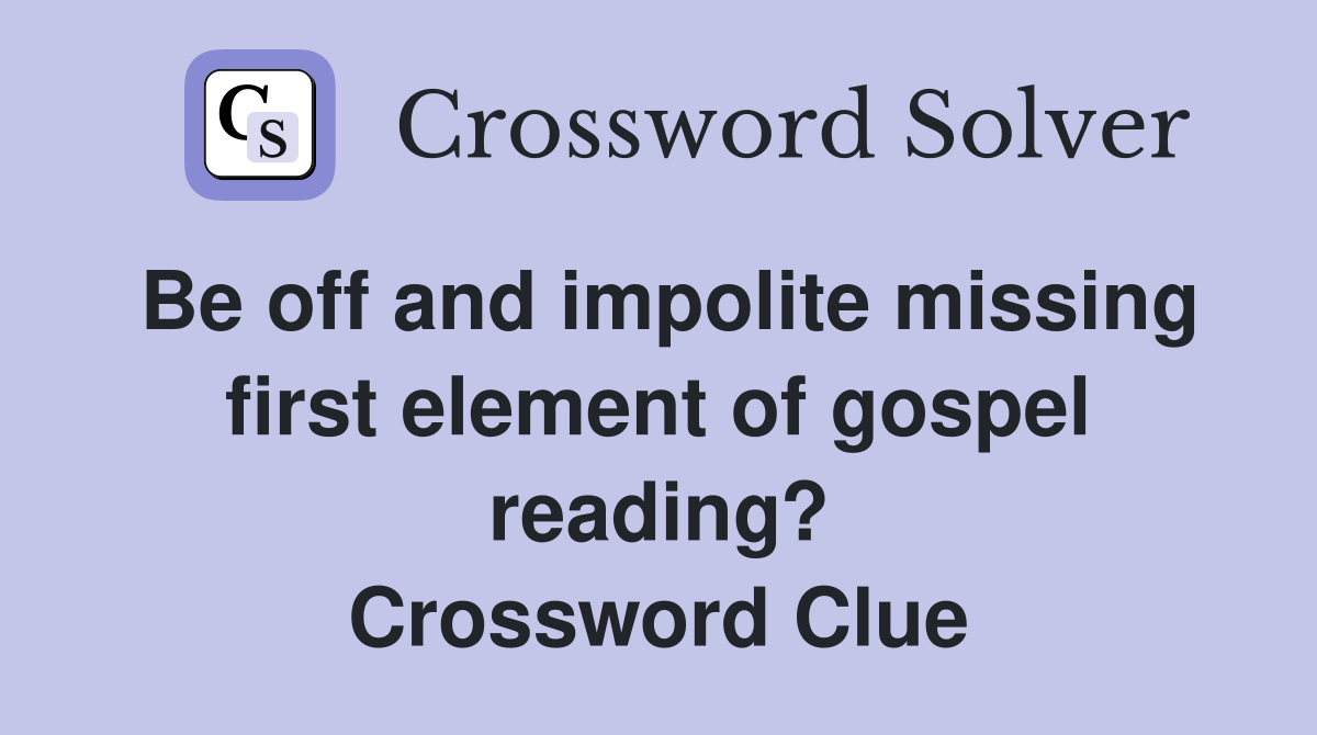 Be off and impolite missing first element of gospel reading? Crossword Clue
