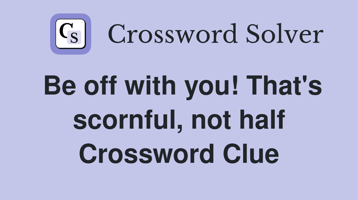 Be off with you! That's scornful, not half Crossword Clue