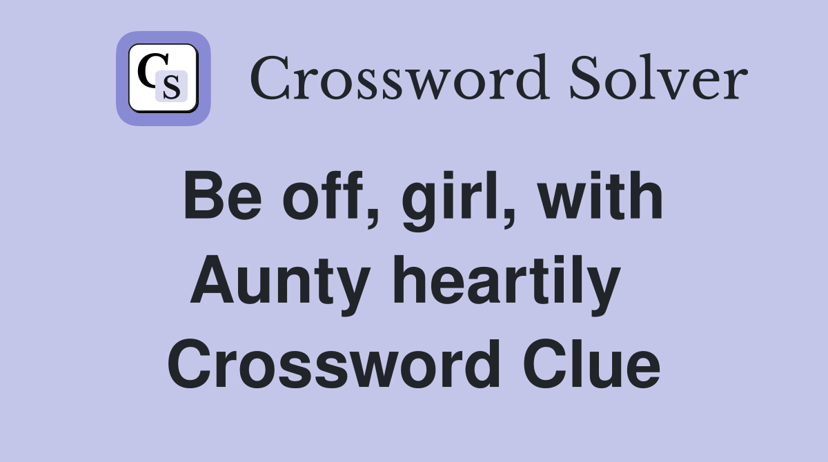 Be off, girl, with Aunty heartily  Crossword Clue