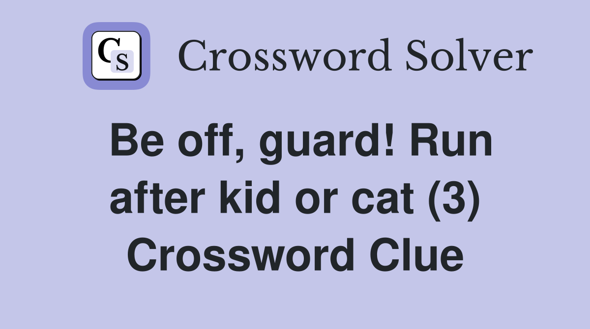 Be off, guard! Run after kid or cat (3) Crossword Clue