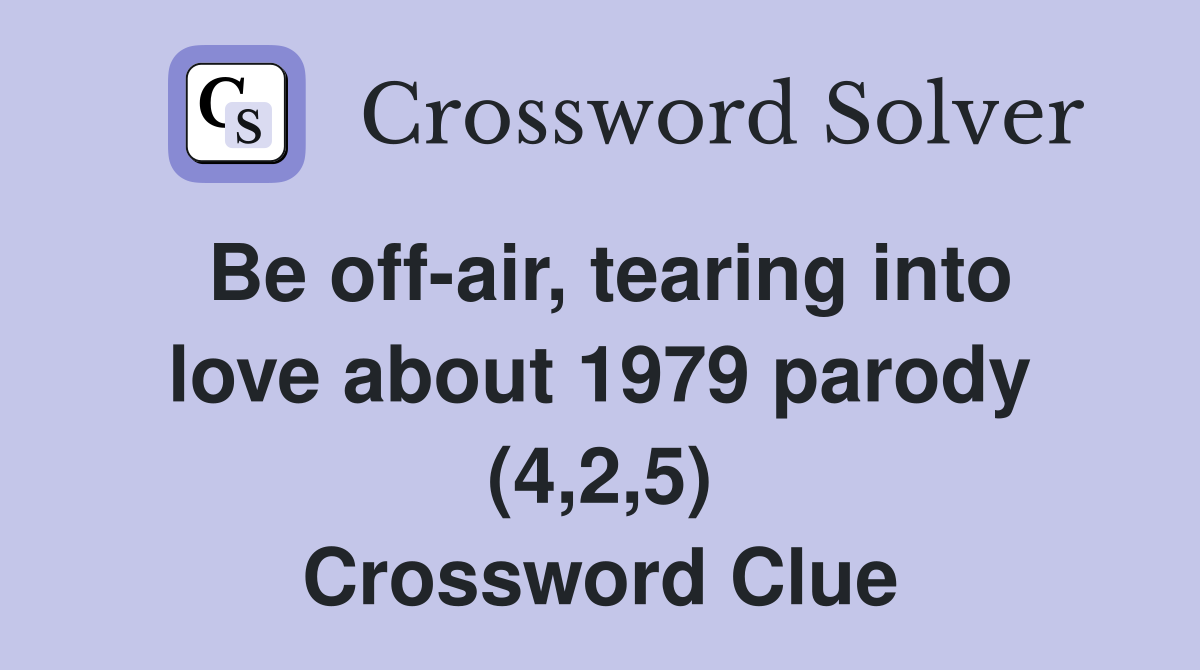 Be off-air, tearing into love about 1979 parody (4,2,5) Crossword Clue