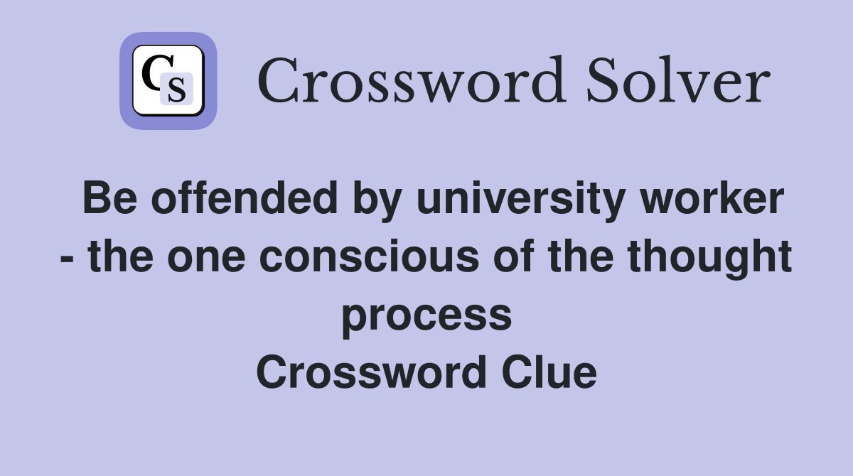 Be offended by university worker - the one conscious of the thought process Crossword Clue
