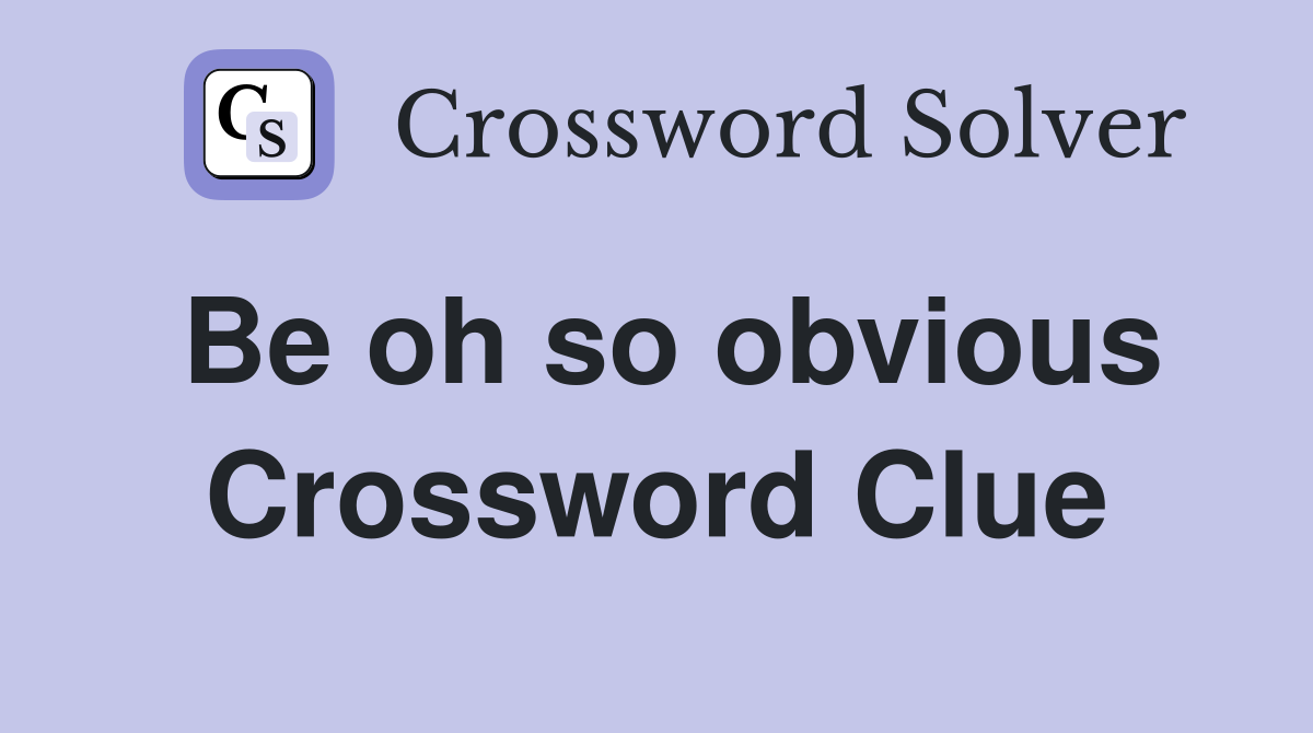Be oh so obvious Crossword Clue
