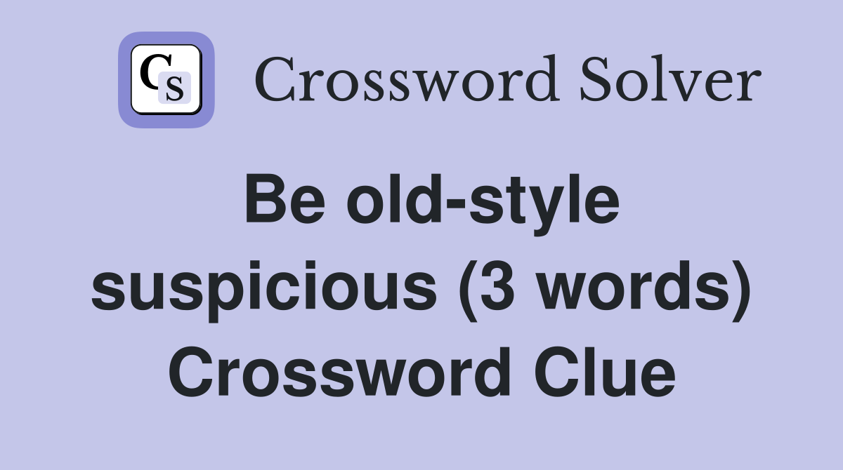 Be old-style suspicious (3 words) Crossword Clue