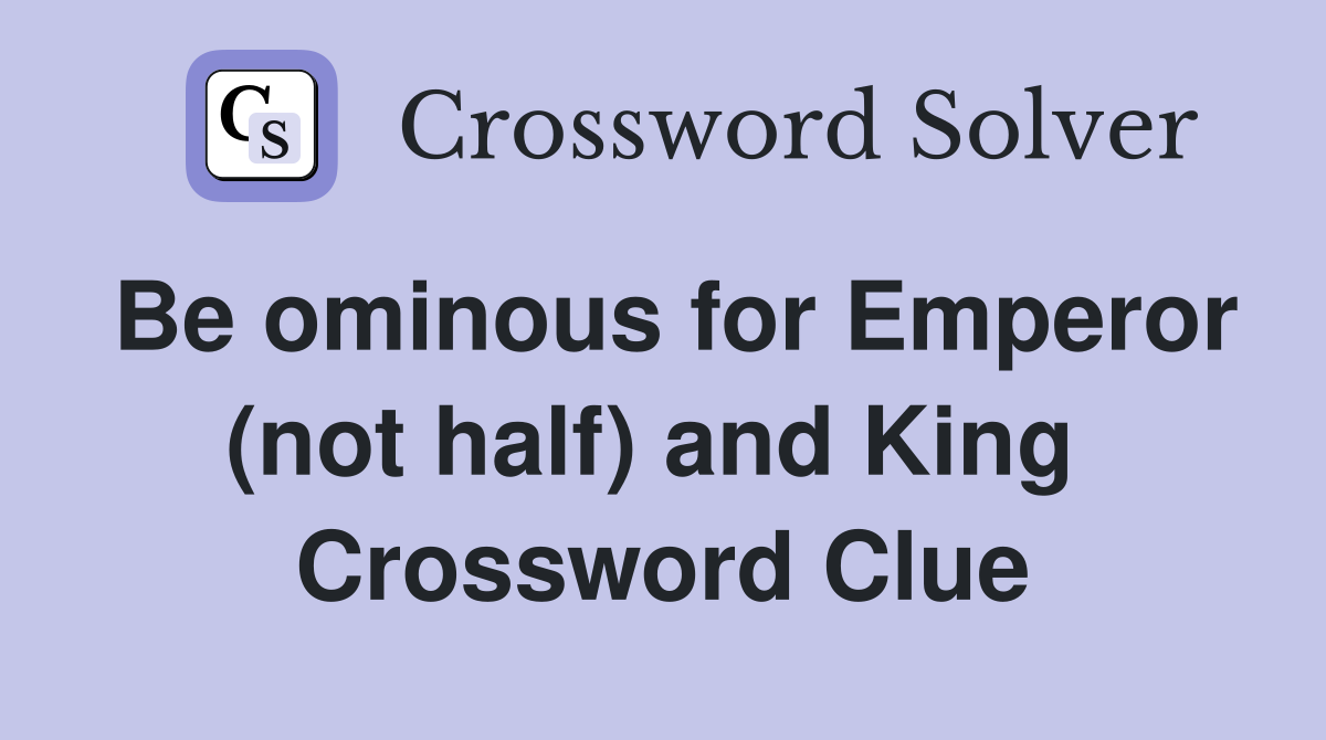 Be ominous for Emperor (not half) and King  Crossword Clue