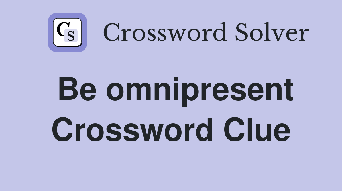 Be omnipresent Crossword Clue Answers Crossword Solver