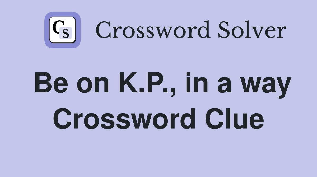 Be on K.P., in a way Crossword Clue