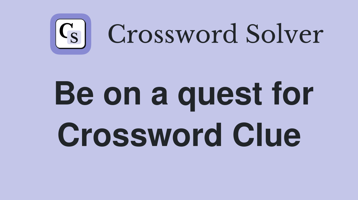 Be on a quest for Crossword Clue
