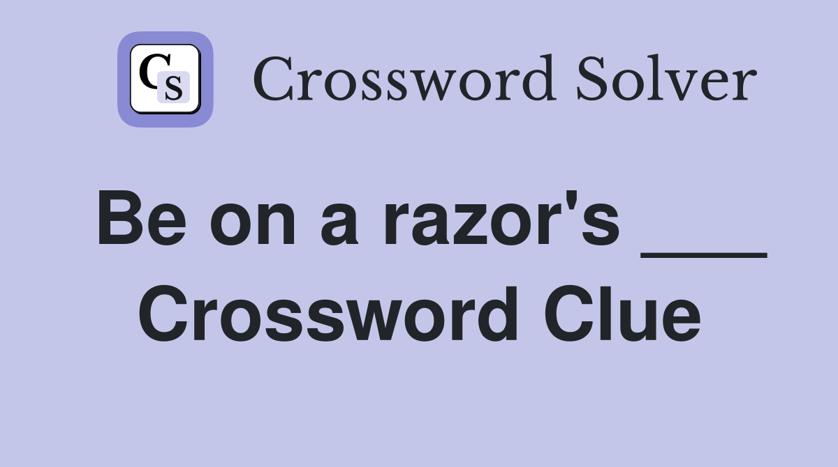 Be on a razor's ___ Crossword Clue