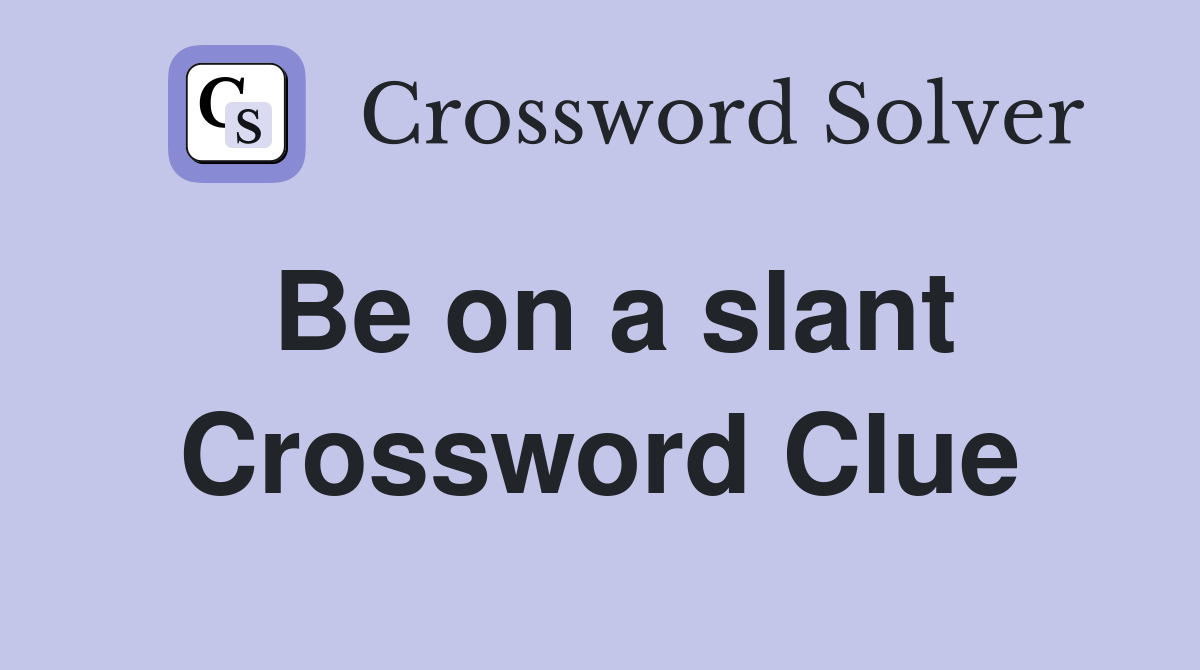 Be on a slant Crossword Clue