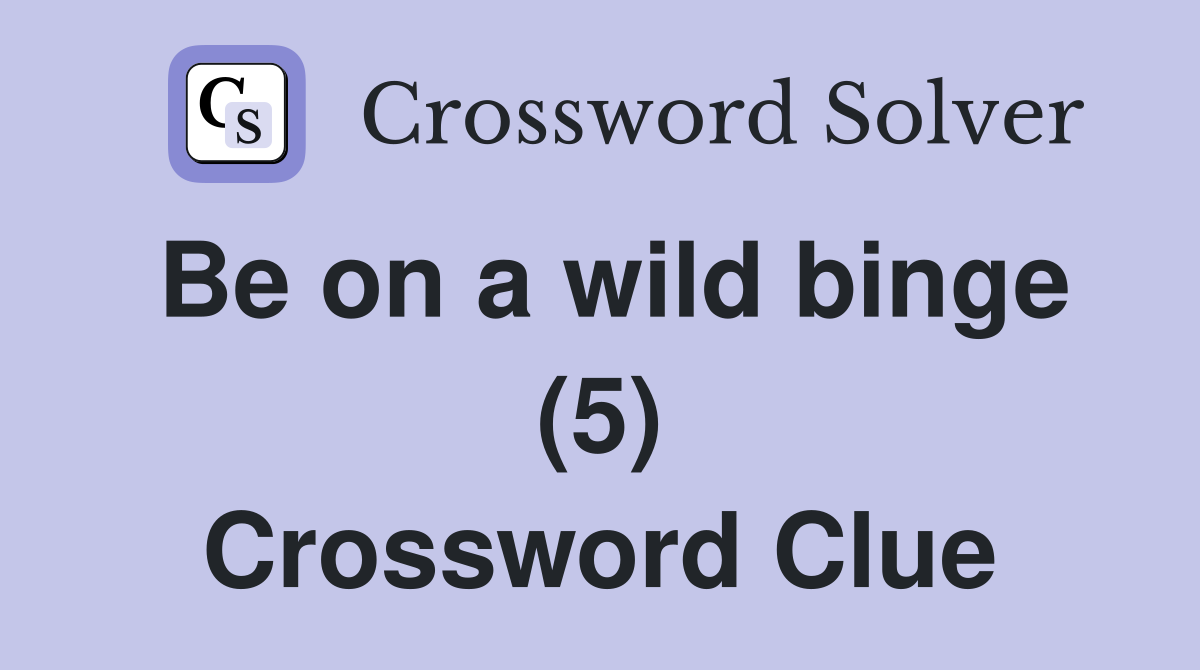 Be on a wild binge (5) Crossword Clue