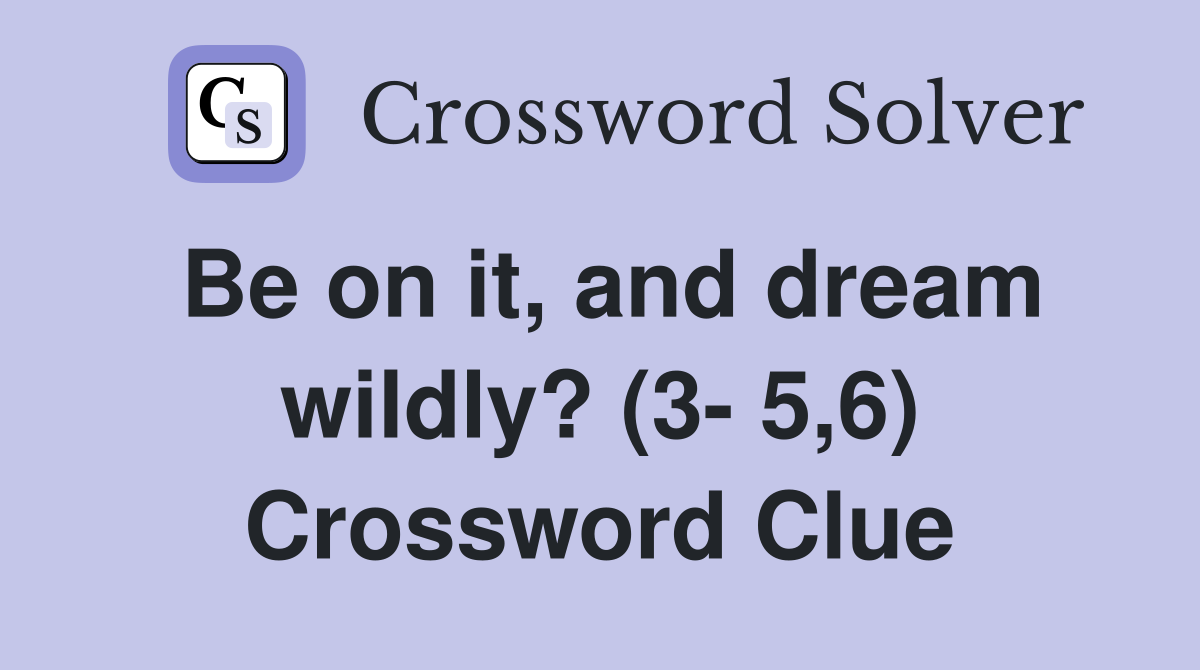 Be on it, and dream wildly? (3- 5,6) Crossword Clue